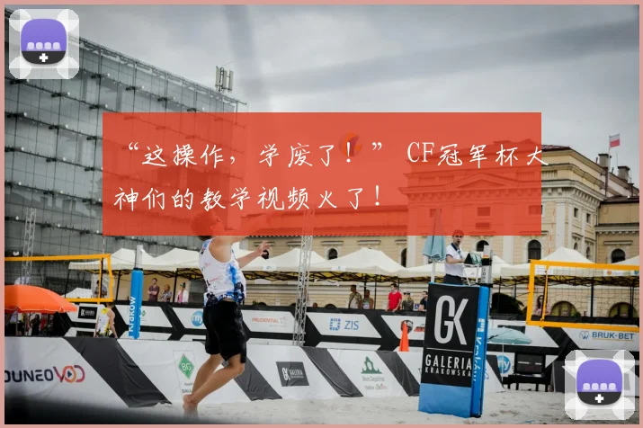 “这操作,学废了!” CF冠军杯大神们的教学视频火了!