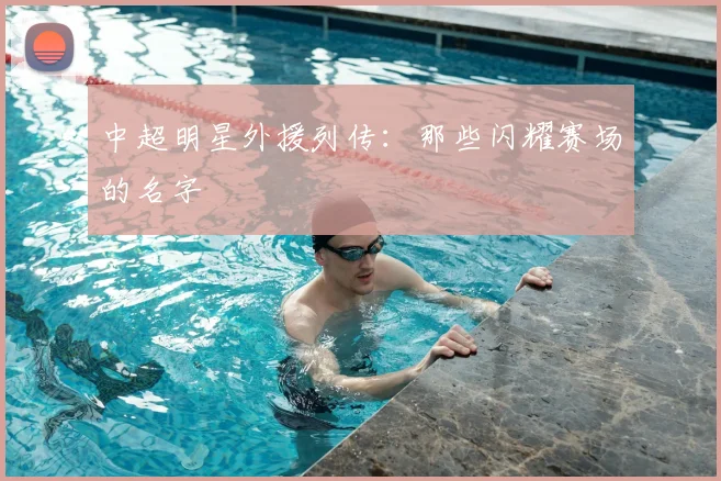 中超明星外援列传：那些闪耀赛场的名字