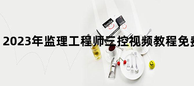 '2023年监理工程师三控视频教程免费下载百度网盘'