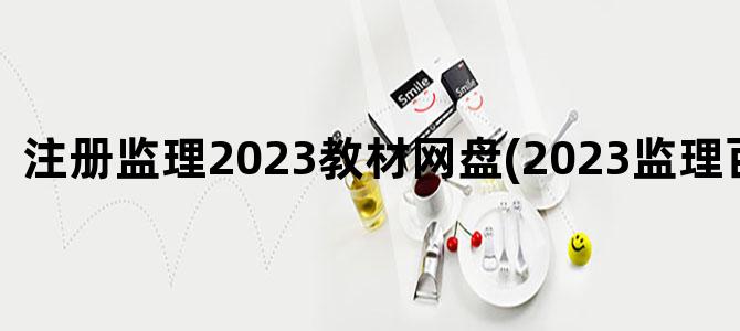 '注册监理2023教材网盘(2023监理百度网盘)'